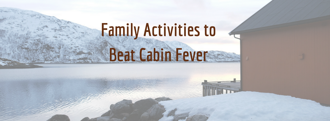 Family Activities to Beat Cabin Fever